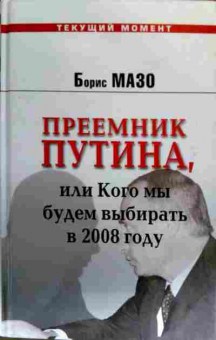 Книга Мазо Б. Преемник Путина, или Кого мы будем выбирать в 2008 году, 11-17667, Баград.рф